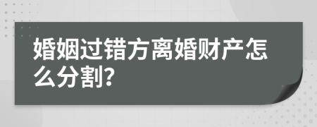 婚姻过错方离婚财产怎么分割？