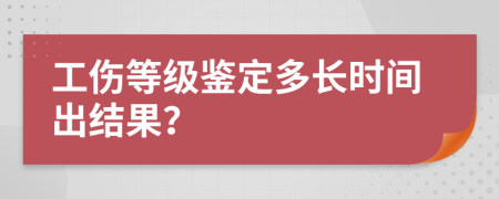 工伤等级鉴定多长时间出结果？