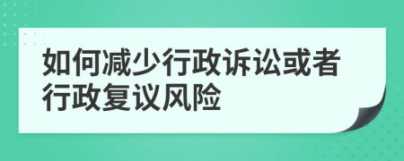 如何减少行政诉讼或者行政复议风险