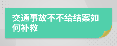 交通事故不不给结案如何补救