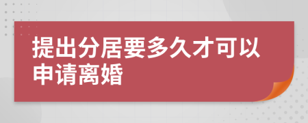 提出分居要多久才可以申请离婚