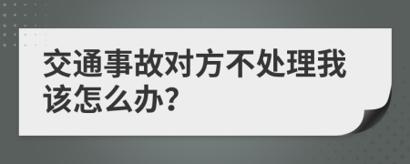 交通事故对方不处理我该怎么办？