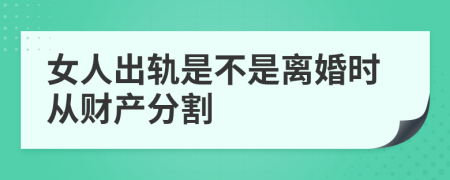 女人出轨是不是离婚时从财产分割