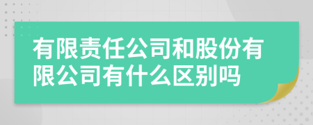 有限责任公司和股份有限公司有什么区别吗