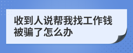 收到人说帮我找工作钱被骗了怎么办