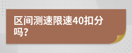 区间测速限速40扣分吗？