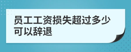 员工工资损失超过多少可以辞退