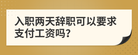 入职两天辞职可以要求支付工资吗？