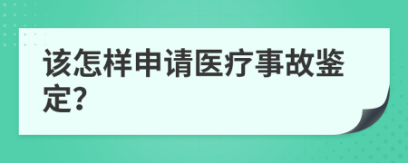 该怎样申请医疗事故鉴定？