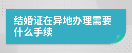 结婚证在异地办理需要什么手续