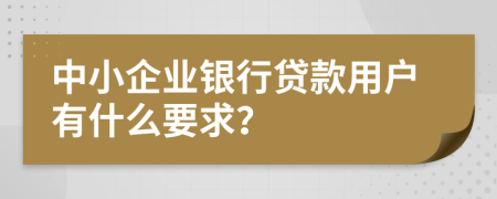 中小企业银行贷款用户有什么要求？