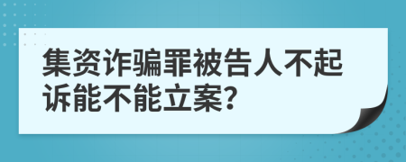 集资诈骗罪被告人不起诉能不能立案？