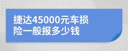 捷达45000元车损险一般报多少钱