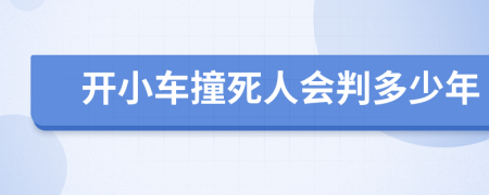 开小车撞死人会判多少年