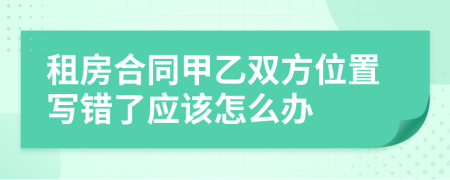 租房合同甲乙双方位置写错了应该怎么办