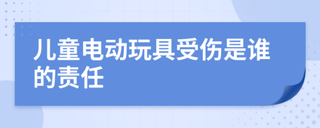 儿童电动玩具受伤是谁的责任