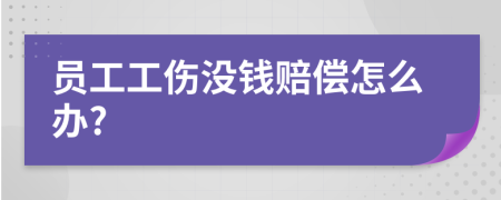 员工工伤没钱赔偿怎么办?