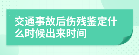 交通事故后伤残鉴定什么时候出来时间