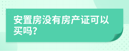 安置房没有房产证可以买吗？