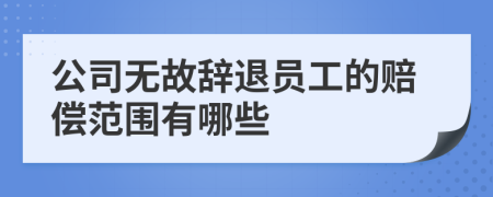 公司无故辞退员工的赔偿范围有哪些