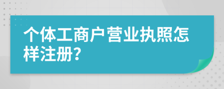 个体工商户营业执照怎样注册？