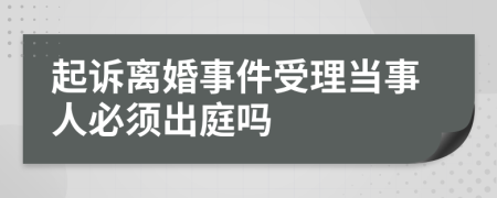 起诉离婚事件受理当事人必须出庭吗