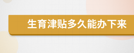 生育津贴多久能办下来