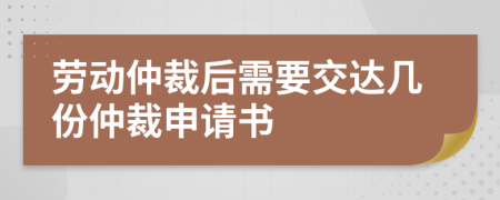 劳动仲裁后需要交达几份仲裁申请书