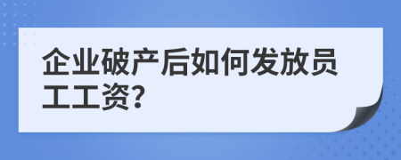 企业破产后如何发放员工工资？