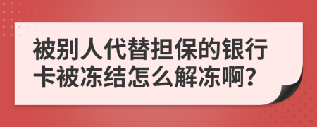 被别人代替担保的银行卡被冻结怎么解冻啊？