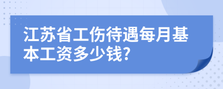 江苏省工伤待遇每月基本工资多少钱?