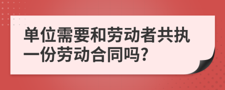 单位需要和劳动者共执一份劳动合同吗?