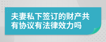 夫妻私下签订的财产共有协议有法律效力吗