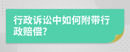 行政诉讼中如何附带行政赔偿?