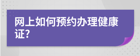 网上如何预约办理健康证?