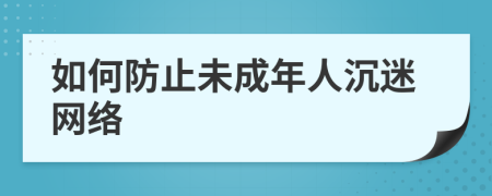 如何防止未成年人沉迷网络