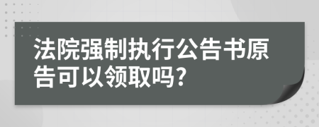 法院强制执行公告书原告可以领取吗?