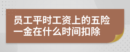 员工平时工资上的五险一金在什么时间扣除