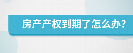 房产产权到期了怎么办？