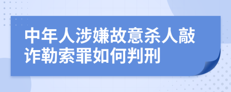 中年人涉嫌故意杀人敲诈勒索罪如何判刑