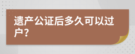 遗产公证后多久可以过户？