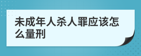 未成年人杀人罪应该怎么量刑