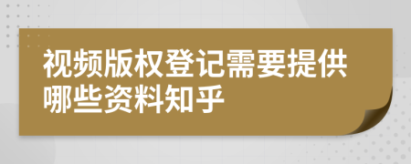 视频版权登记需要提供哪些资料知乎