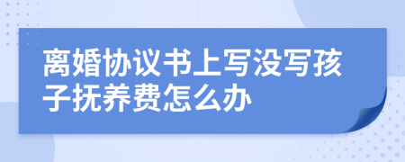 离婚协议书上写没写孩子抚养费怎么办