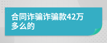 合同诈骗诈骗款42万多么的