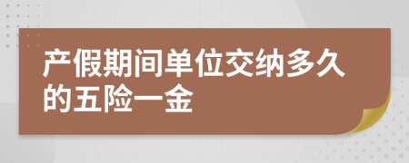 产假期间单位交纳多久的五险一金