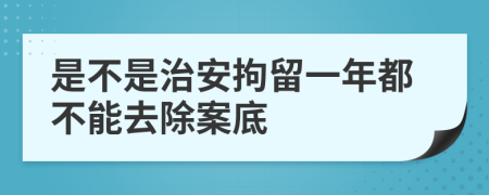 是不是治安拘留一年都不能去除案底