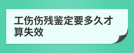 工伤伤残鉴定要多久才算失效