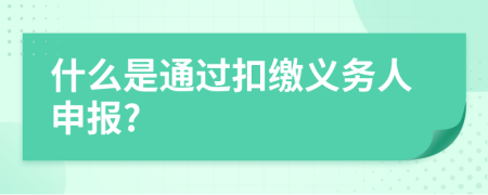 什么是通过扣缴义务人申报?