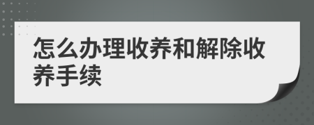 怎么办理收养和解除收养手续